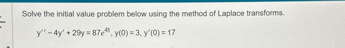 Solve the initial value problem below using the method of Laplace transforms.
y" - 4y' +29y=87e4t, y(0) = 3, y'(0) = 17