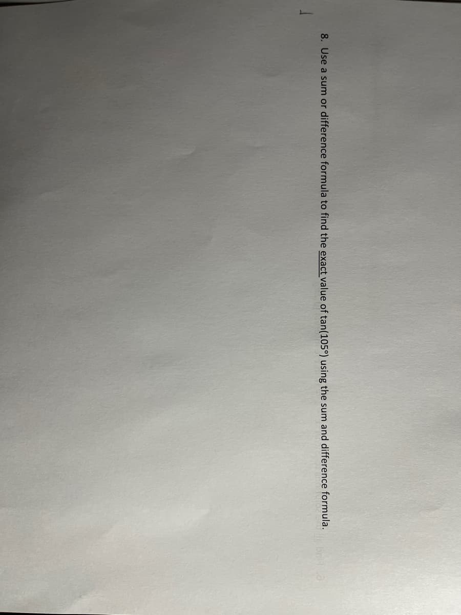 8. Use a sum or difference formula to find the exact value of tan(105°) using the sum and difference formula.
bria
