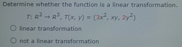 Determine whether the function is a linear transformation.
T: R2 - R°, T(X, y) = (3x², xy, 2y)
%3D
O linear transformation
not a linear transformation
