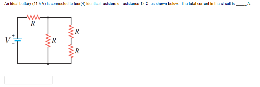 An ideal battery (11.5 V) is connected to four(4) identical resistors of resistance 13 0. as shown below. The total current in the circuit is
A.
R
R
V
R
ww-w
ww
