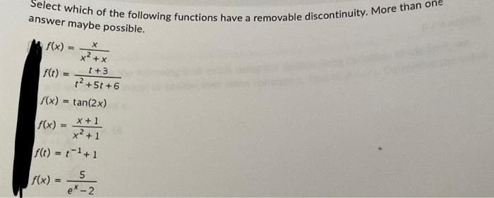 Select which of the following functions have a removable discontinuity. More than one
answer maybe possible.
f(x) =
f(t) =
f(x) =tan(2x)
f(x) = x + 1
x² +1
f(t) =
¹+1
f(x) =
X
x² + x
(+3
²+51 +6
5
e*-2