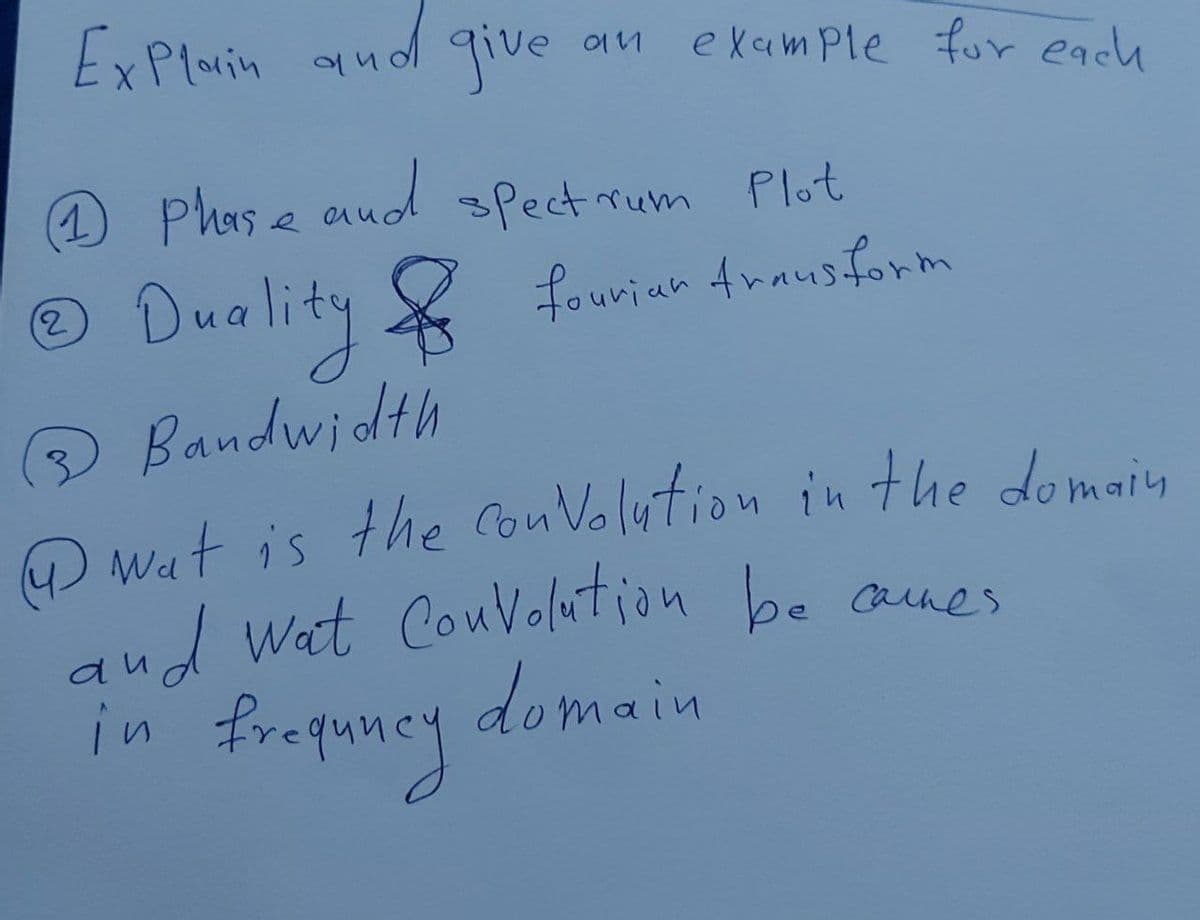 Explain and give
9111
example for each
1
Phase and spectrum Plot
(2
Ⓒ Duality & fouriar frausform
@ Bandwidth
wat is the convolution in the domain
and wat Convolution be ames
domain
in frequney