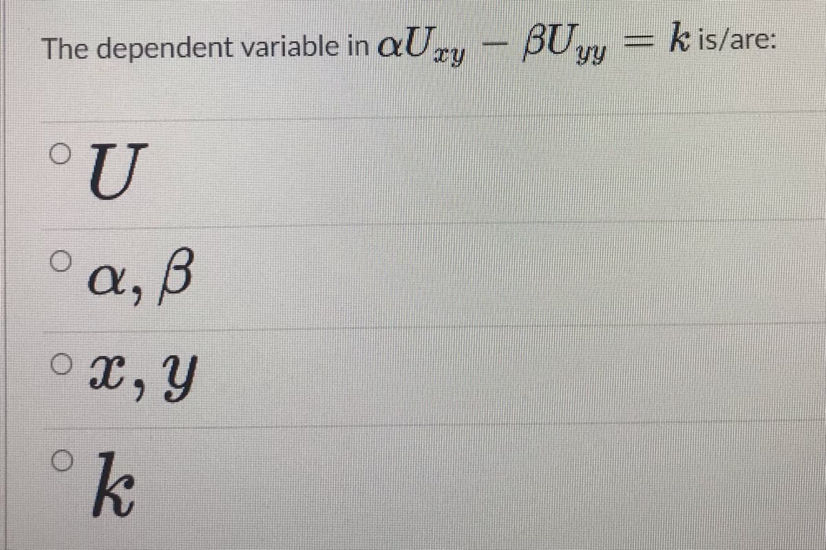 The dependent variable in
aUgy – BUry = k is/are:
°U
a,B
o x, Y
