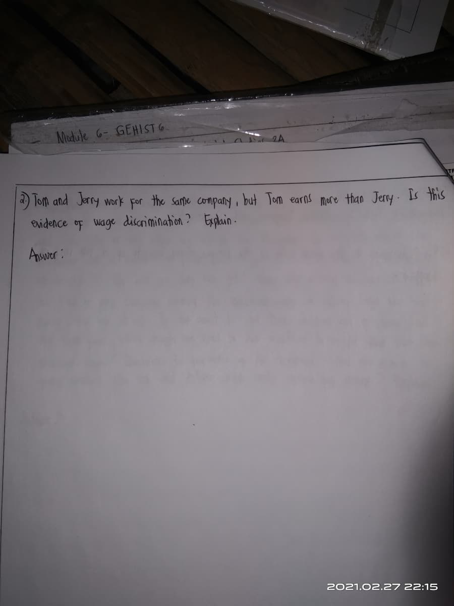 Module 6- GEHST G.
a) lom and Jerry work For the Same company, but Tom earos more than Jerry - Is this
evidence of wage discrimination? Explain-
Aswer:
2021.02.27 22:15
