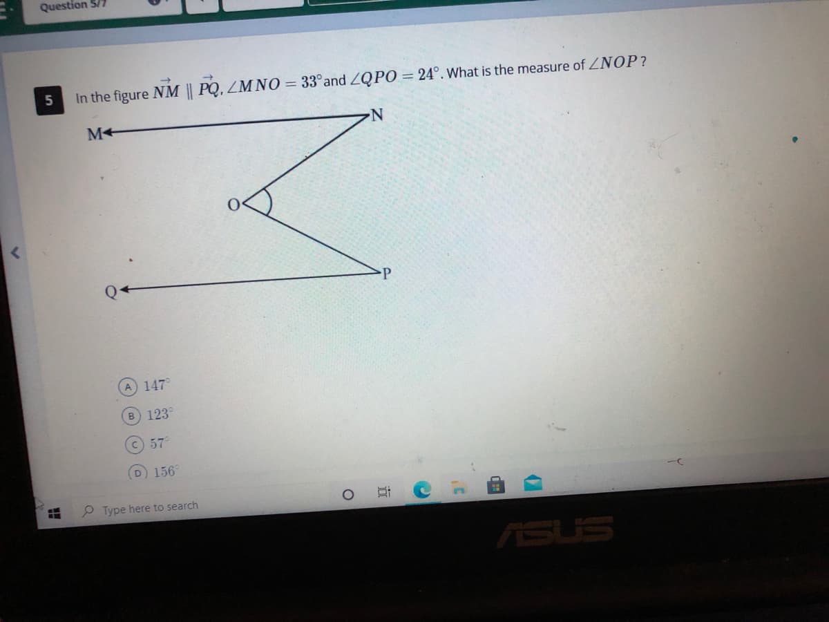 Question 5/7
5
In the figure NM || PQ, ZM NO = 33°and ZQPO = 24°. What is the measure of ZNOP?
A 147
B 123°
c) 57
D 156°
2 Type here to search
ASUS
近
