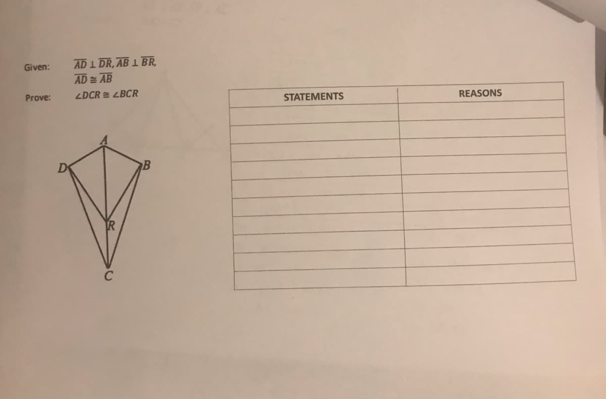 AD 1 DR, AB 1 BR,
AD AB
Given:
Prove:
LDCR = LBCR
STATEMENTS
REASONS
B
