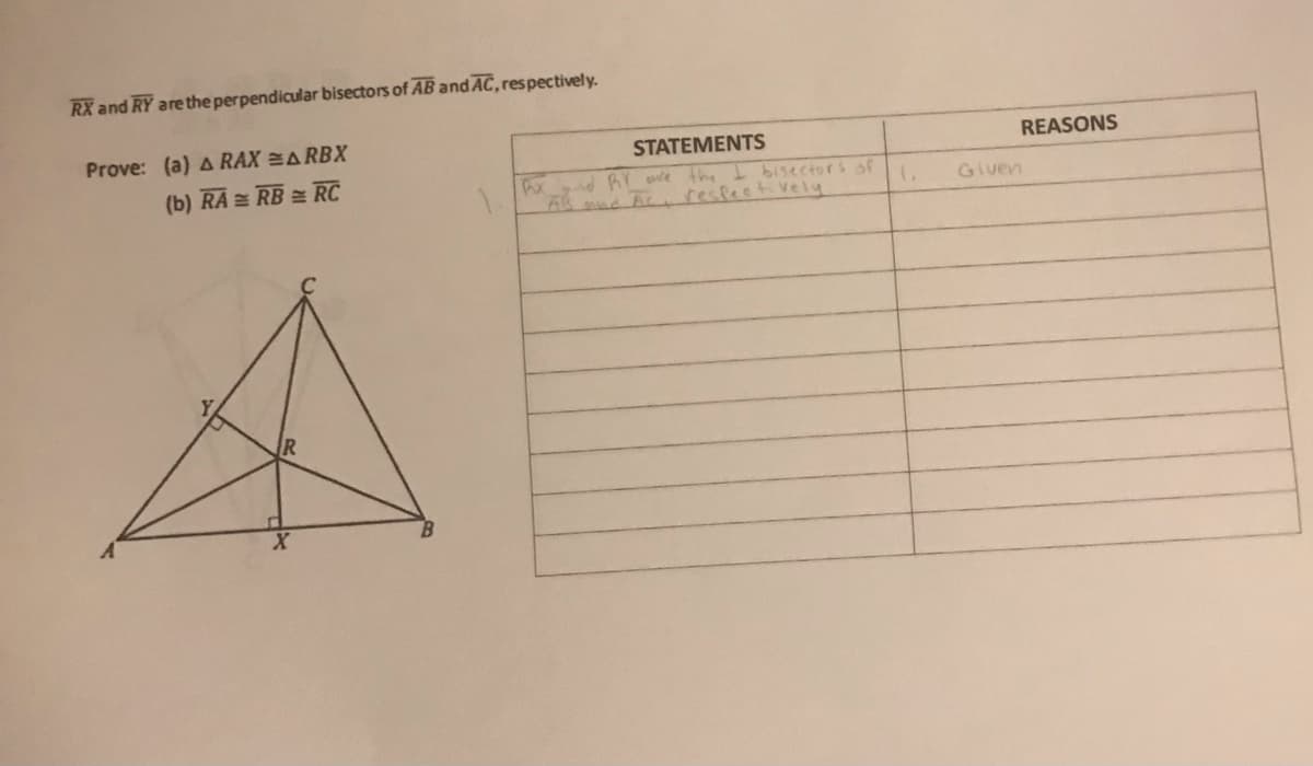 RX and RY are the perpendicular bisectors of AB and AC, respectively.
Prove: (a) A RAX =ARBX
STATEMENTS
REASONS
(b) RA RB = RC
d RY e the I bisectors of
5h mnd Tc respeetively
1.
Given
