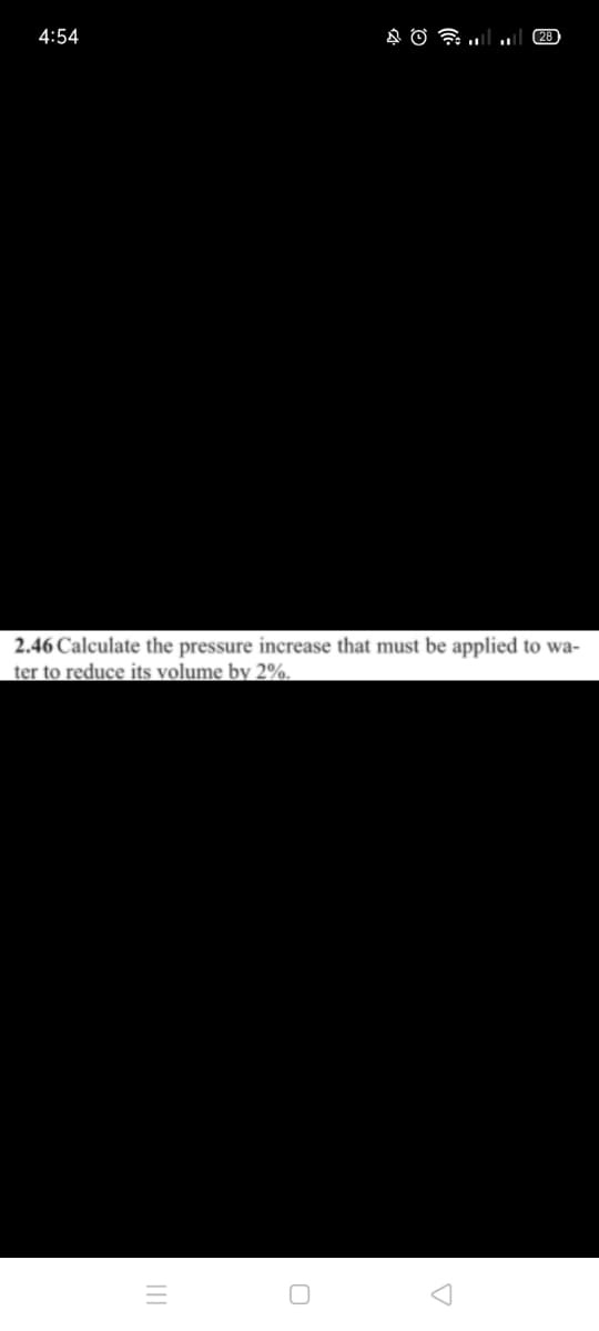 4:54
28
2.46 Calculate the pressure increase that must be applied to wa-
ter to reduce its volume by 2%.
