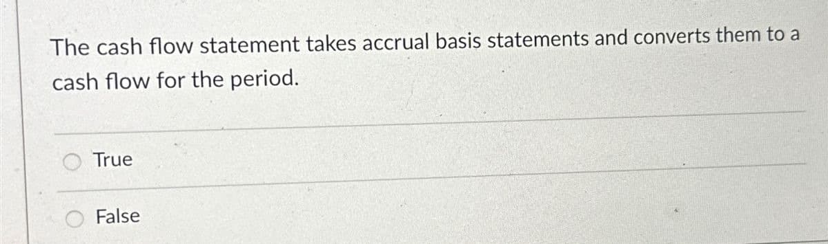 The cash flow statement takes accrual basis statements and converts them to a
cash flow for the period.
True
False