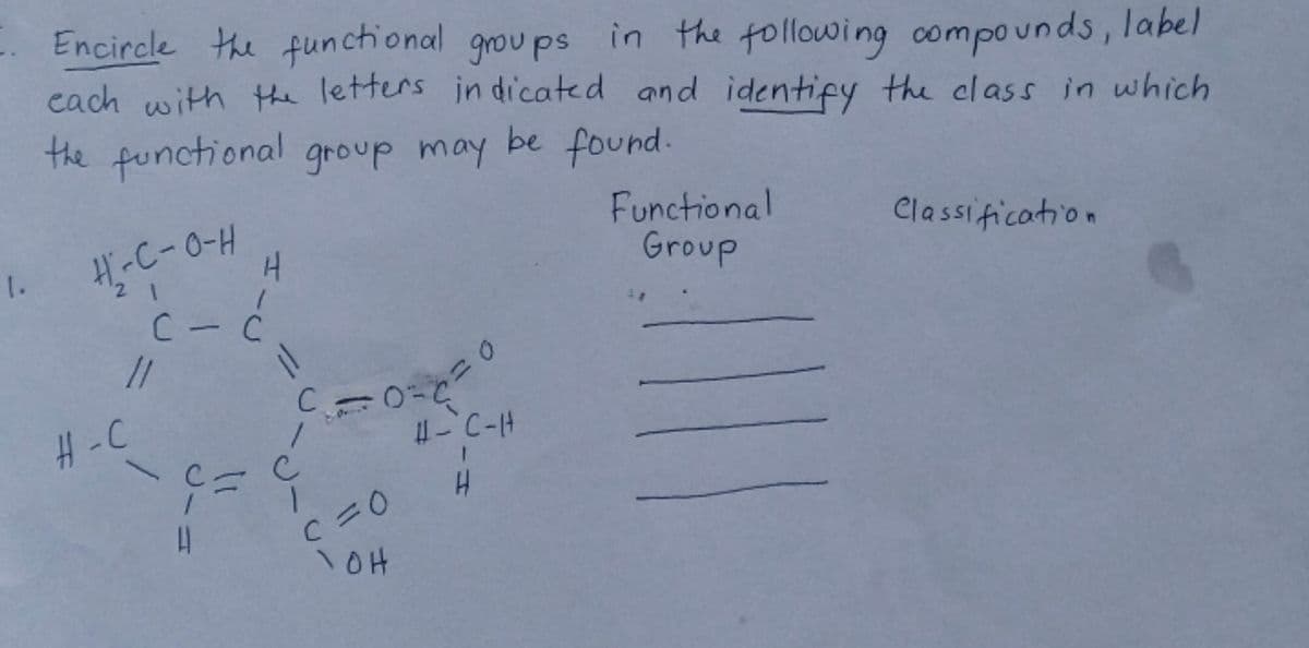 Encircle the functional grou ps in the following compounds, label
each with the letters in dicated and identify the class in which
the functional group may be found.
H-C-0-H
Functional
Group
1.
Classification
12
11
C.
H-C
C=0
HIC
