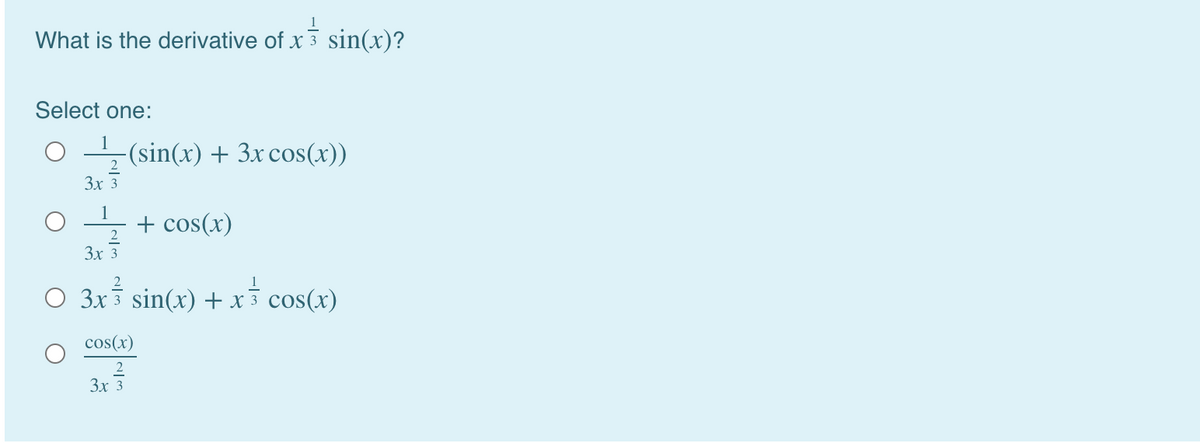 What is the derivative of x 3 sin(x)?
Select one:
-(sin(x) + 3xcos(x))
2
Зх 3
1
+ cos(x)
2
Зх 3
1
O 3x sin(x) + x³ cos(x)
cos(x)
Зx 3
