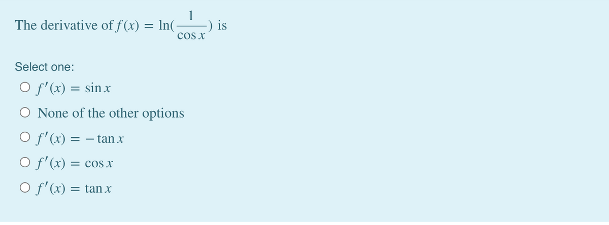 The derivative of f(x) = ln(-
) is
cOs x
Select one:
O f'(x) = sin x
O None of the other options
O f'(x) = – tan x
O f'(x) = cos x
O f'(x) = tan x
