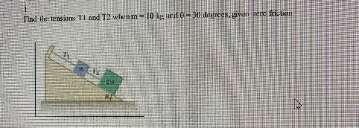 Find the tensions Tl and T2 when m 10 kg and 0 30 degrees, given zero friction
