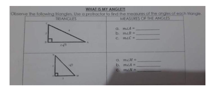 WHAT IS MY ANGLE?!
Observe the following triangles. Use a protractor to find the measures of the angles of each triangle.
TRIANGLES
MEASURES OF THE ANGLES
a. mLA =
b. mzB =
C. mzC =
a. mzM =
b. mLA =
C. mzN =
