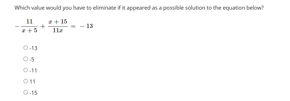 Which value would you have to eliminate if it appeared as a possible solution to the equation below?
11
x + 5
O-13
O-5
O-11
0 11
O-15
+
x + 15
11x
= - 13