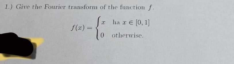 1.) Give the Fourier transform of the function f.
Sx ha x = [0, 1]
f(x) =
0 otherwise.