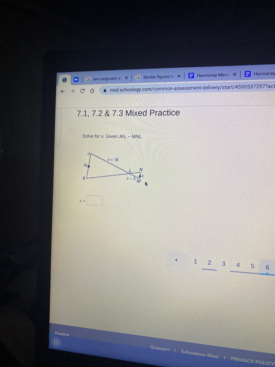 E Harmoney
E Harmoney Minor X
G Similar figures he X
G are congruent an X
A nisd.schoology.com/common-assessment-delivery/start/4590537297?act
7.1, 7.2 & 7.3 Mixed Practice
Solve for x. Given JKL - MNL.
X+ 18
16
N.
1 2
3
4
5
6.
Fnalish
Support Schooloav Bloa
I PRIVACY POLICY
