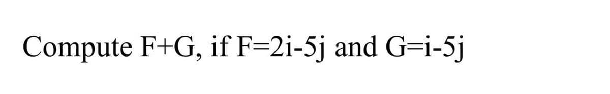 Compute F+G, if F=2i-5j and G=i-5j
