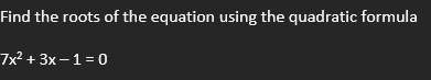 Find the roots of the equation using the quadratic formula
7x² + 3x-1=0