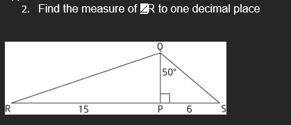 R
2. Find the measure of ZR to one decimal place
15
50°
P
6