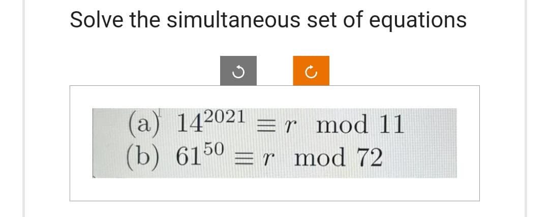 Solve the simultaneous set of equations
(a) 142021 Er mod 11
(b) 6150 = r mod 72