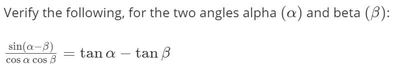 Verify the following, for the two angles alpha (a) and beta (B):
sin(a-8)
cos a cos B
tan 3
tan a
