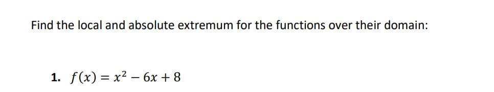 Find the local and absolute extremum for the functions over their domain:
1. f(x) %3D х2 — 6х + 8
