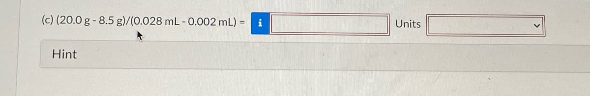 (c) (20.0 g - 8.5 g)/(0.028 mL - 0.002 mL)
i
Units
Hint
