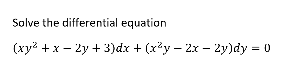 Solve the differential equation
(ху? + х — 2у + 3)dx + (x?у — 2х — 2у)dy 3D 0
