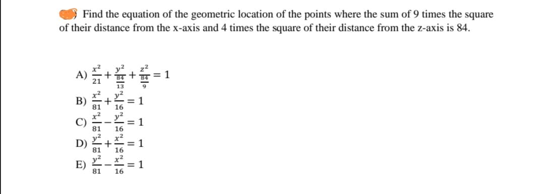 Find the equation of the geometric location of the points where the sum of 9 times the square
of their distance from the x-axis and 4 times the square of their distance from the z-axis is 84.
= 1
= 1
1
16
+
+ I +
