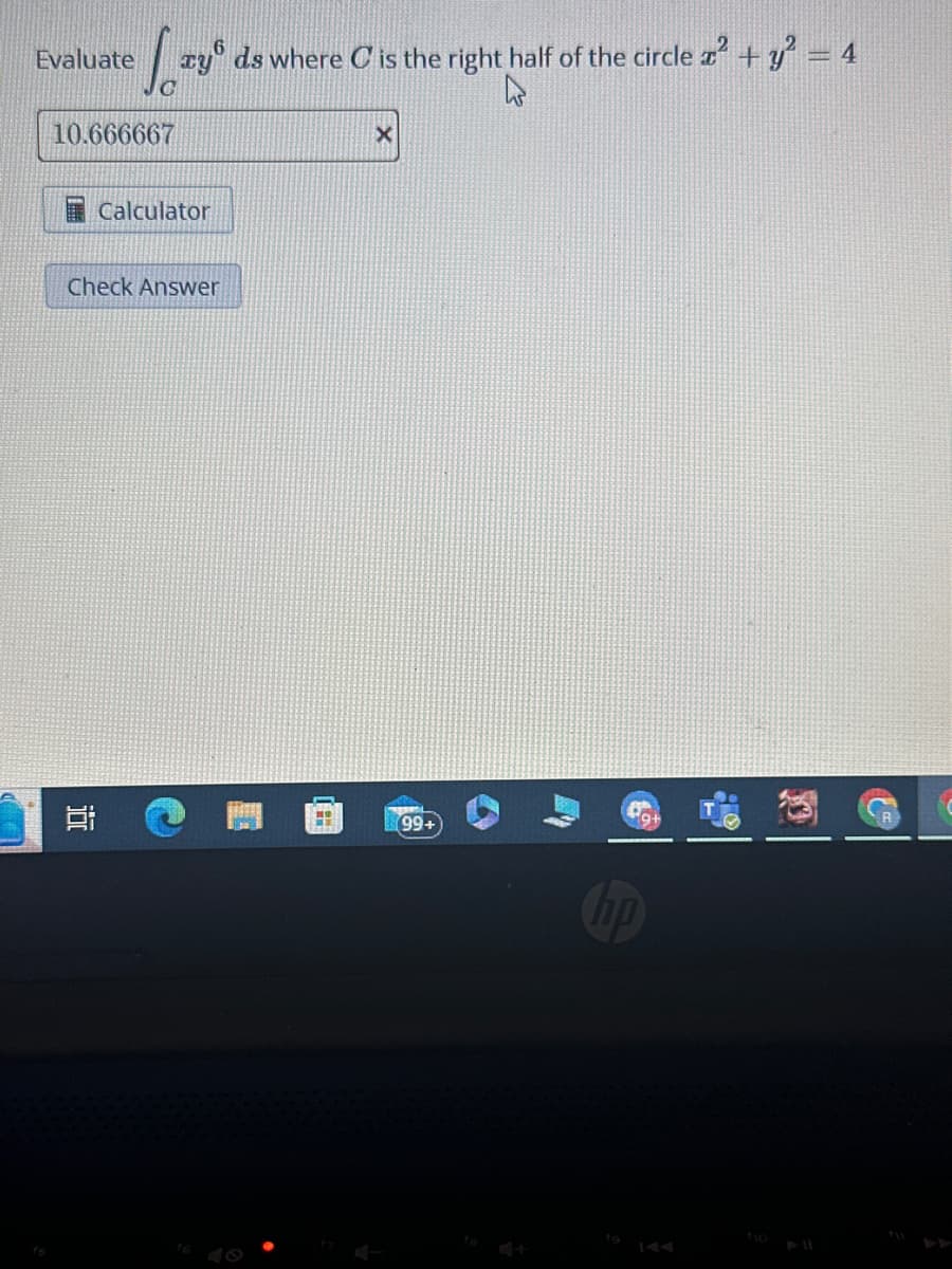 Evaluate
[zy
tyds where C is the right half of the circle x² + y² = 4
h
10.666667
100
Calculator
Check Answer
732
99+
hp