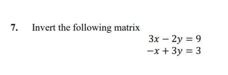 7.
Invert the following matrix
3x – 2y = 9
-x + 3y = 3
|
