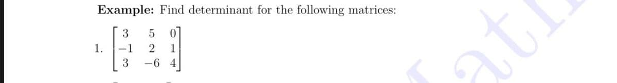 Example: Find determinant for the following matrices:
3
1.
-1
2
1
3
-6 4
