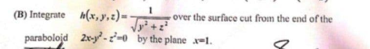 (B) Integrate
paraboloid
1
z)=√²+² over the surface cut from the end of the
(x, y, z) = -
2x-y²-2-0 by the plane .x=1.