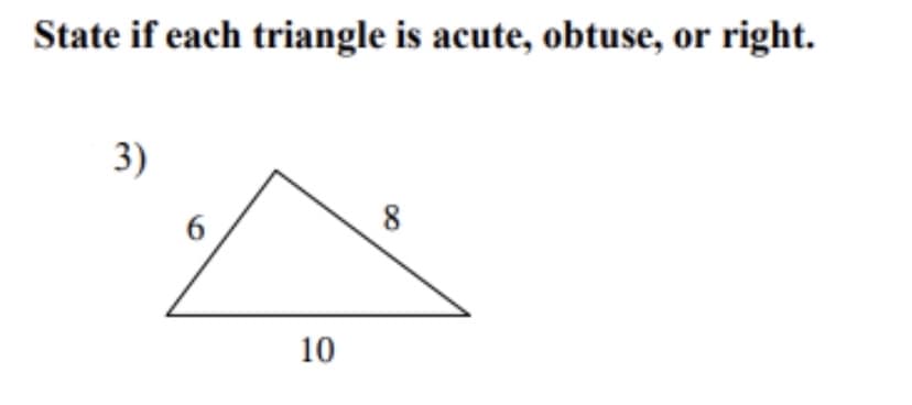State if each triangle is acute, obtuse, or right.
3)
8
10
