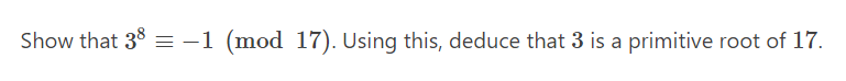 Show that 38 = -1 (mod 17). Using this, deduce that 3 is a primitive root of 17.