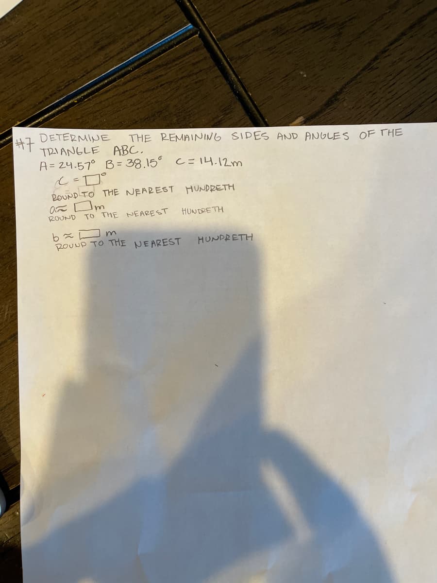 DETERMINE
TRIANGLE ABC.
A = 24.57° B = 38.15° C14.12m
C=ロ
ROUND TO THE NEAREST
an Om
THE REMAINING SIDES AND ANGLES OF THE
HUNDRETH
ROUND
TO THE NEAREST
HUNDRETH
ROUND TO THE NEAREST
HUNDRETH
