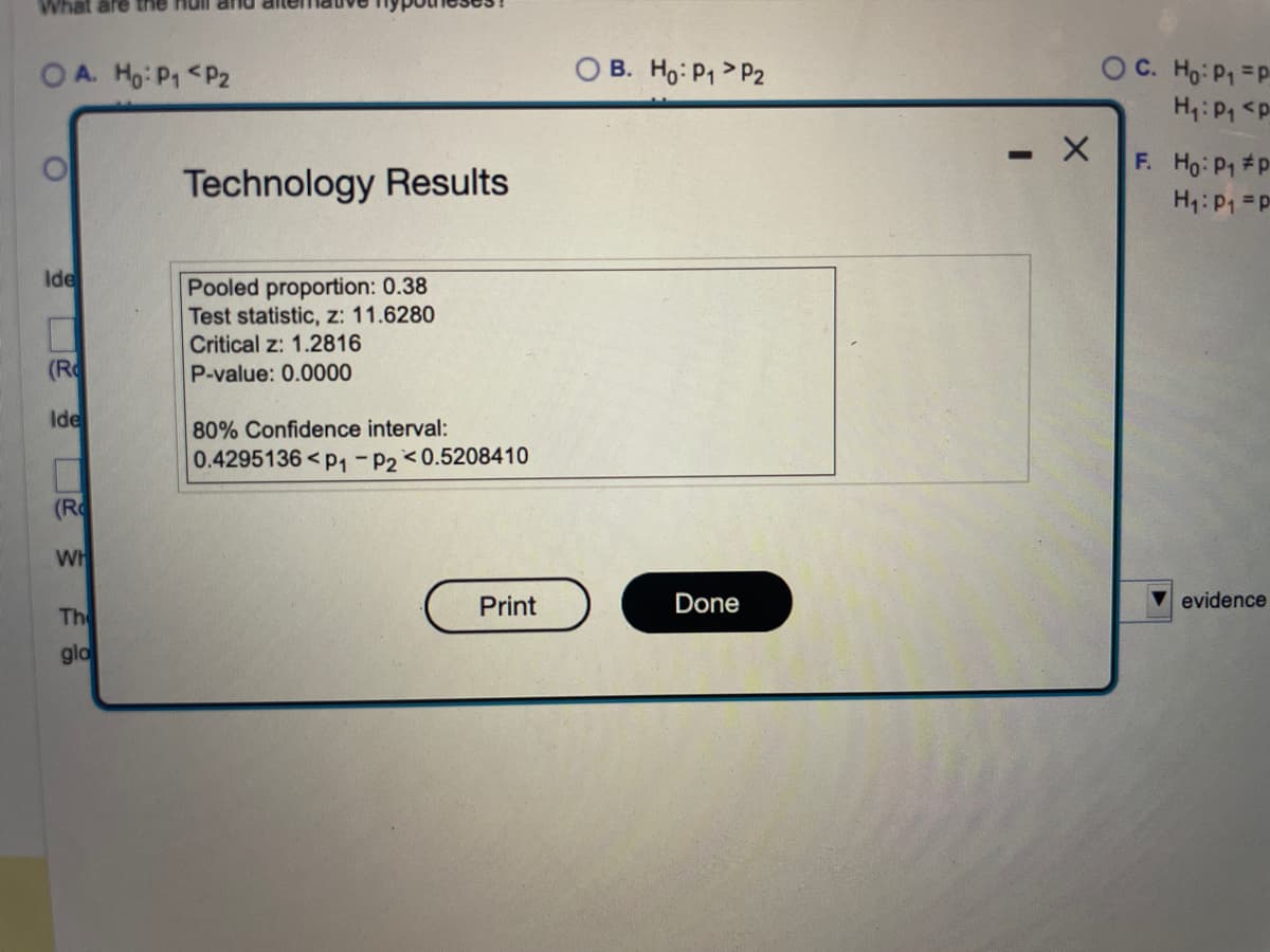 What are the full
OA. Ho: P₁ P2
Ide
(R
Ide
(R
WH
The
glo
Technology Results
Pooled proportion: 0.38
Test statistic, z: 11.6280
Critical z: 1.2816
P-value: 0.0000
80% Confidence interval:
0.4295136<P₁-P2<0.5208410
Print
OB. Ho: P₁ P2
Done
-
X
OC. Ho: P₁ P
H₁: P₁ <p
F.
Ho: P₁ #P
H₁: P₁=p
evidence