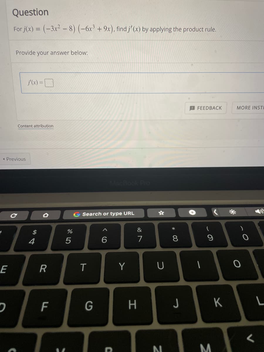 Question
For j(x) = (-3x² – 8) (-6x³ + 9x). find j'(x) by applying the product rule.
Provide your answer below:
j(x) =D
9 FEEDBACK
MORE INSTI
Content attribution
« Previous
Pro
G Search or type URL
*
&
$
4
7
T
Y
F
J
M
00
R
