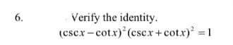 Verify the identity.
(cscx-cotx) (cscx+cotx) = 1
6.
