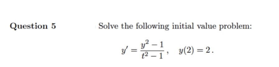 Question 5
Solve the following initial value problem:
y? – 1
y(2) = 2.
t2 – 1
