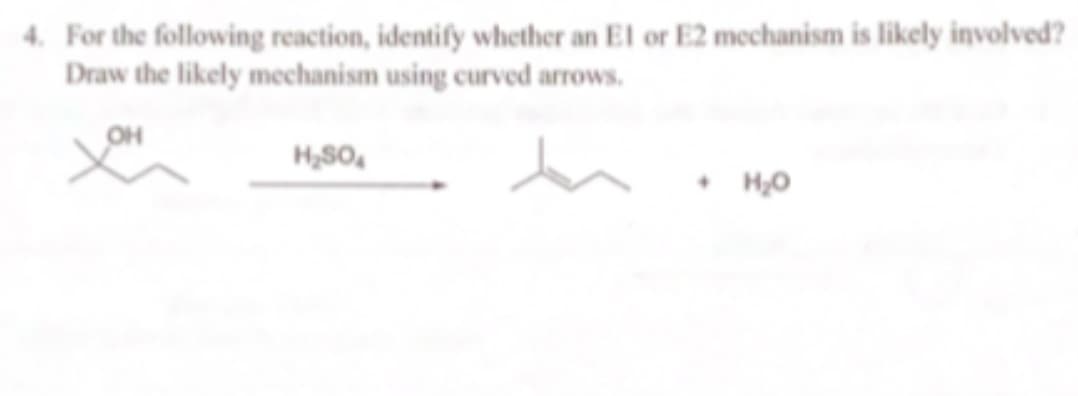 4. For the following reaction, identify whether an El or E2 mechanism is likely involved?
Draw the likely mechanism using curved arrows.
он
• H,0
