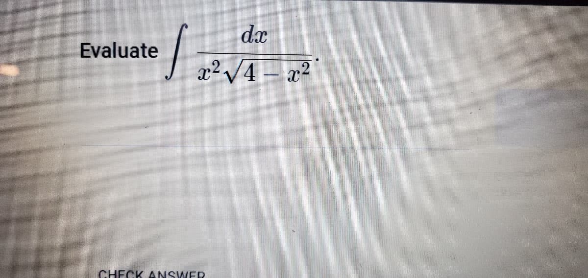 dx
Evaluate
x²/4 – x²
CHECK ANSWER
