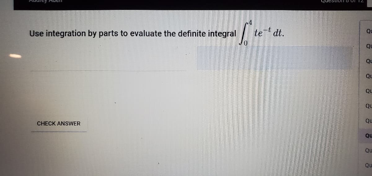 te dt.
Qu
Use integration by parts to evaluate the definite integral
QU
Qu
Qu
QU
QU
Qu
CHECK ANSWER
Qu
Qu
Qu
