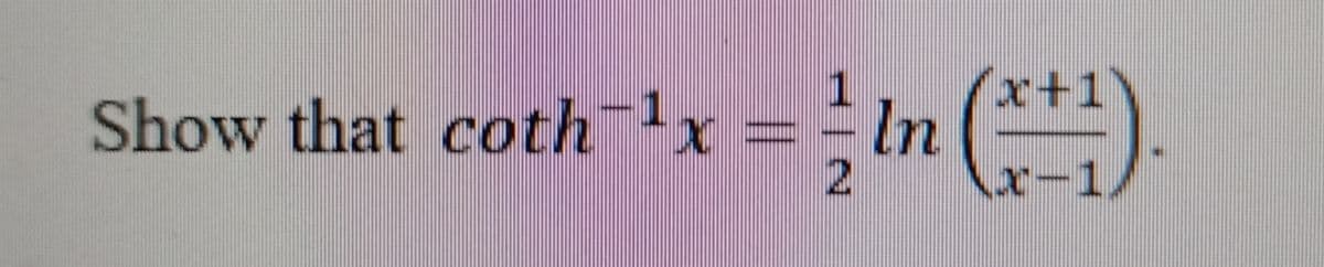 in()
r+1
Show that cothlx == ln(-).
x-1,
