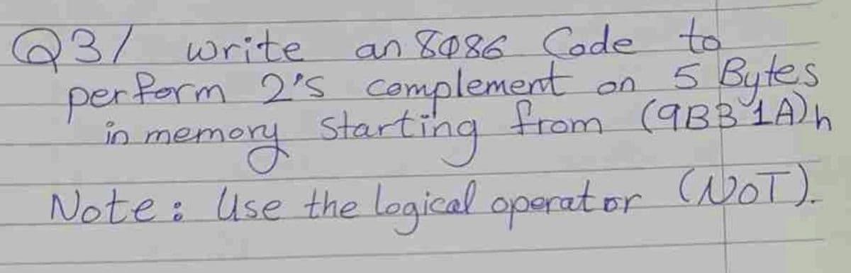 an 8086 Code to
5 Bytes
from (9BB LA)h
Q3/ write.
per ferm 2's complement on
memery
starting
Note: Use the logical operat or cWOT).
