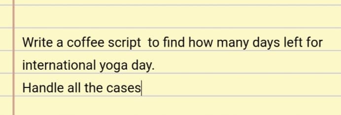 Write a coffee script to find how many days left for
international yoga day.
Handle all the cases
