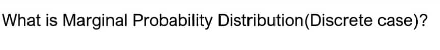 What is Marginal Probability Distribution (Discrete case)?