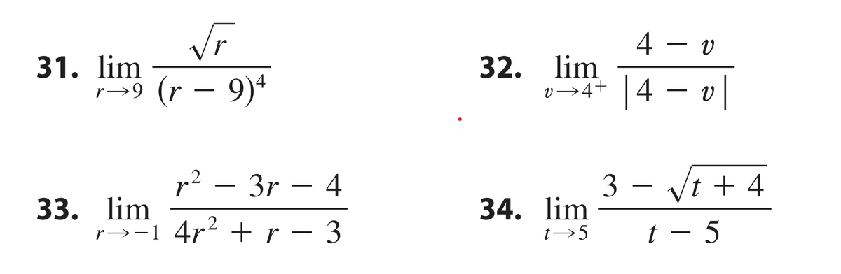 √r
r→9 (r — 9)4
31. lim
r²3r-4
r→−1 4r² + r − 3
33. lim
2
32. lim
v→ 4+
34. lim
t→5
4 - 0
4 − v |
3-
√t +4
t − 5