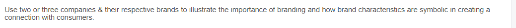 Use two or three companies & their respective brands to illustrate the importance of branding and how brand characteristics are symbolic in creating a
connection with consumers.
